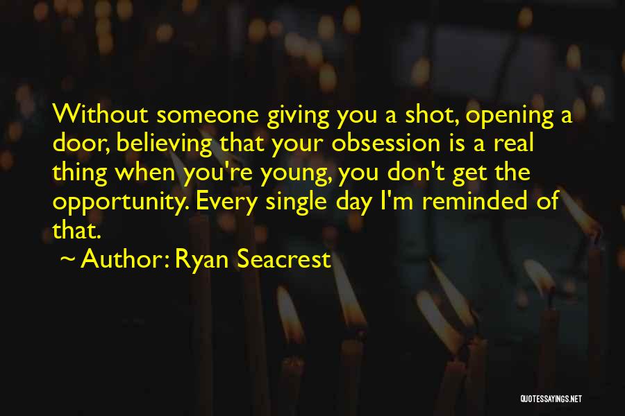 Ryan Seacrest Quotes: Without Someone Giving You A Shot, Opening A Door, Believing That Your Obsession Is A Real Thing When You're Young,