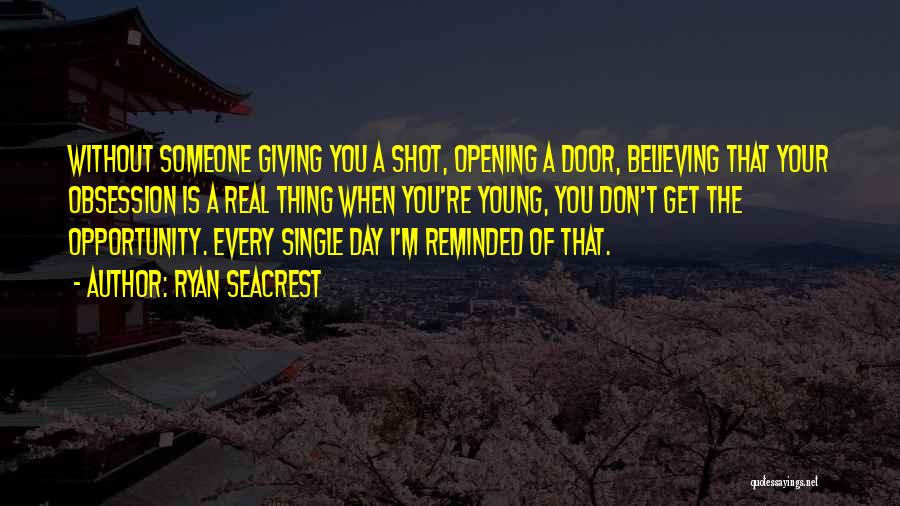 Ryan Seacrest Quotes: Without Someone Giving You A Shot, Opening A Door, Believing That Your Obsession Is A Real Thing When You're Young,