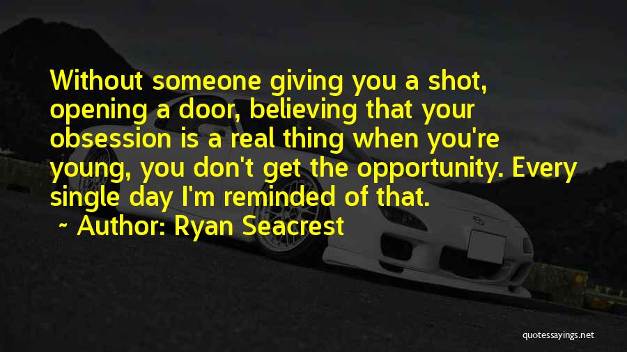 Ryan Seacrest Quotes: Without Someone Giving You A Shot, Opening A Door, Believing That Your Obsession Is A Real Thing When You're Young,