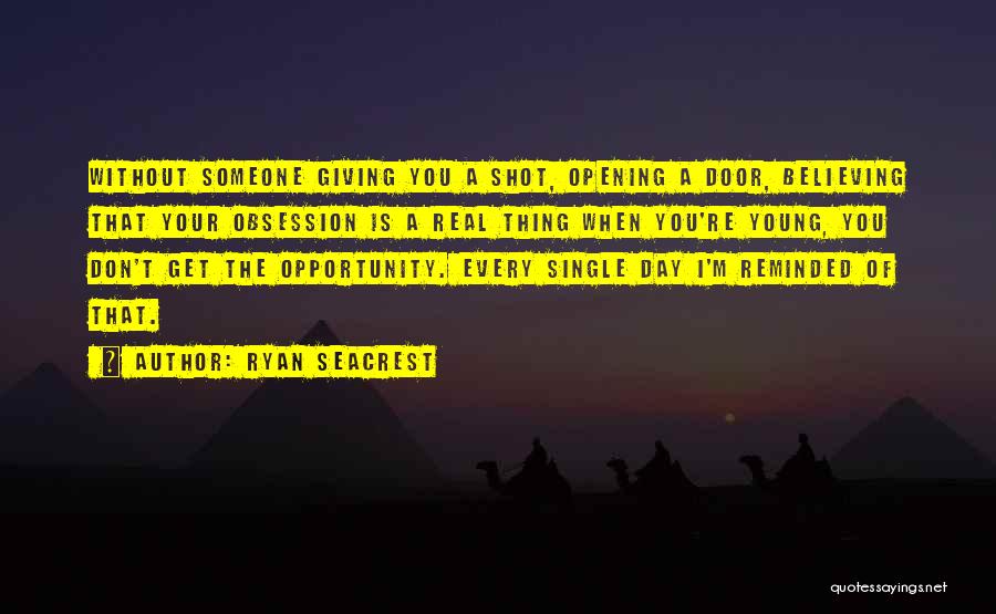 Ryan Seacrest Quotes: Without Someone Giving You A Shot, Opening A Door, Believing That Your Obsession Is A Real Thing When You're Young,