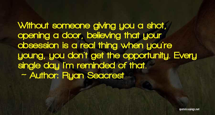 Ryan Seacrest Quotes: Without Someone Giving You A Shot, Opening A Door, Believing That Your Obsession Is A Real Thing When You're Young,