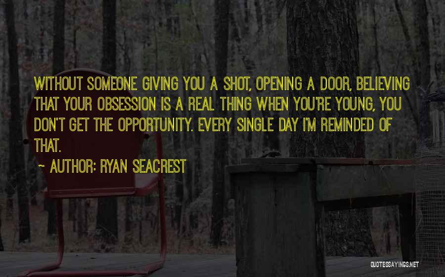 Ryan Seacrest Quotes: Without Someone Giving You A Shot, Opening A Door, Believing That Your Obsession Is A Real Thing When You're Young,