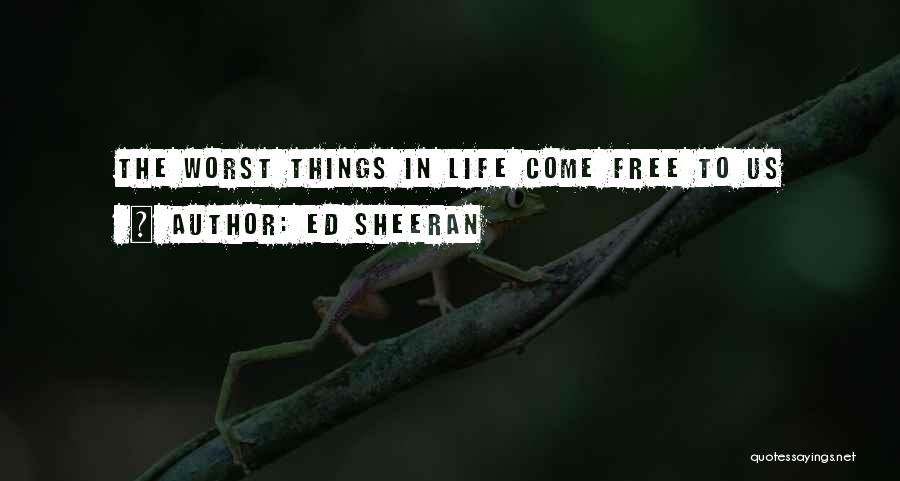 Ed Sheeran Quotes: The Worst Things In Life Come Free To Us