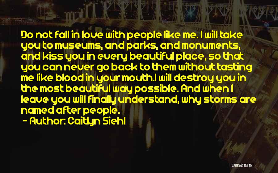 Caitlyn Siehl Quotes: Do Not Fall In Love With People Like Me. I Will Take You To Museums, And Parks, And Monuments, And