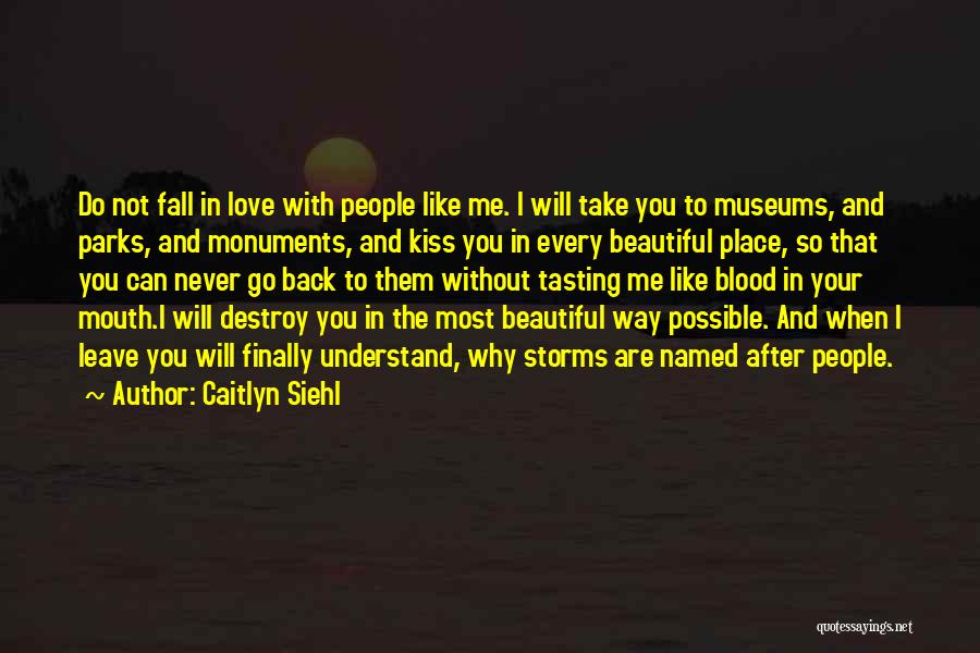 Caitlyn Siehl Quotes: Do Not Fall In Love With People Like Me. I Will Take You To Museums, And Parks, And Monuments, And