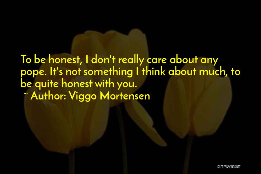 Viggo Mortensen Quotes: To Be Honest, I Don't Really Care About Any Pope. It's Not Something I Think About Much, To Be Quite