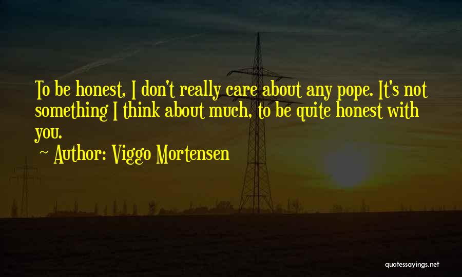 Viggo Mortensen Quotes: To Be Honest, I Don't Really Care About Any Pope. It's Not Something I Think About Much, To Be Quite