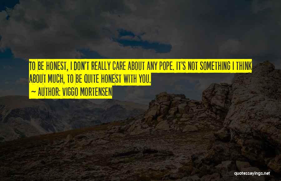 Viggo Mortensen Quotes: To Be Honest, I Don't Really Care About Any Pope. It's Not Something I Think About Much, To Be Quite