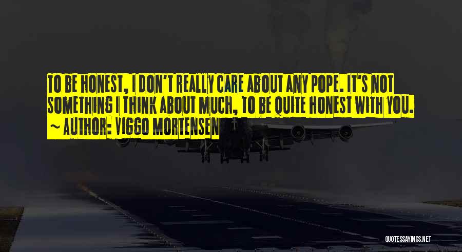 Viggo Mortensen Quotes: To Be Honest, I Don't Really Care About Any Pope. It's Not Something I Think About Much, To Be Quite