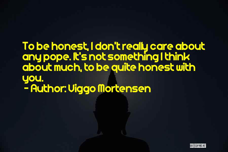Viggo Mortensen Quotes: To Be Honest, I Don't Really Care About Any Pope. It's Not Something I Think About Much, To Be Quite