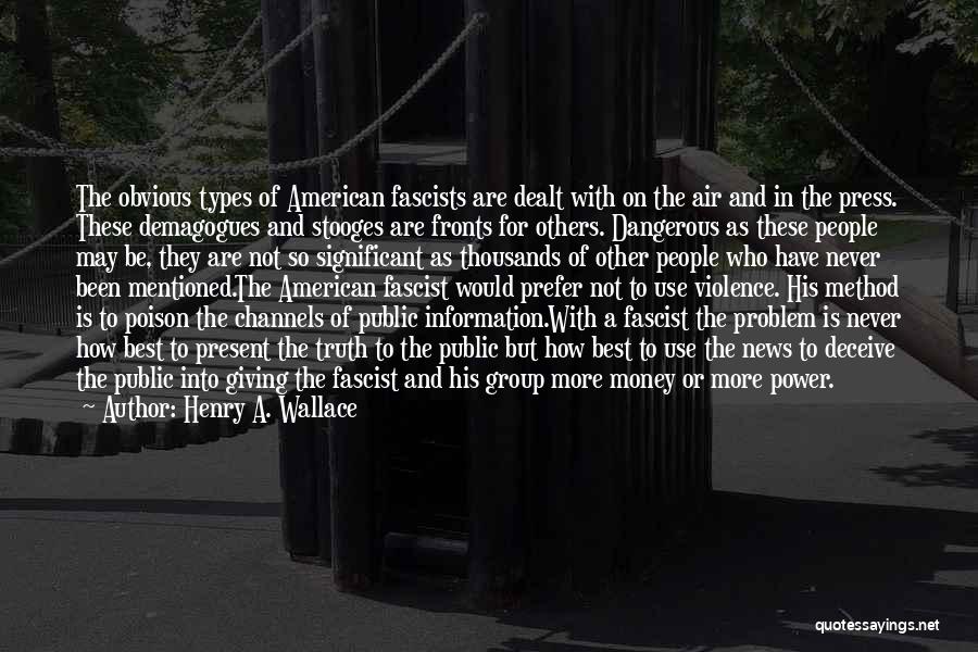 Henry A. Wallace Quotes: The Obvious Types Of American Fascists Are Dealt With On The Air And In The Press. These Demagogues And Stooges