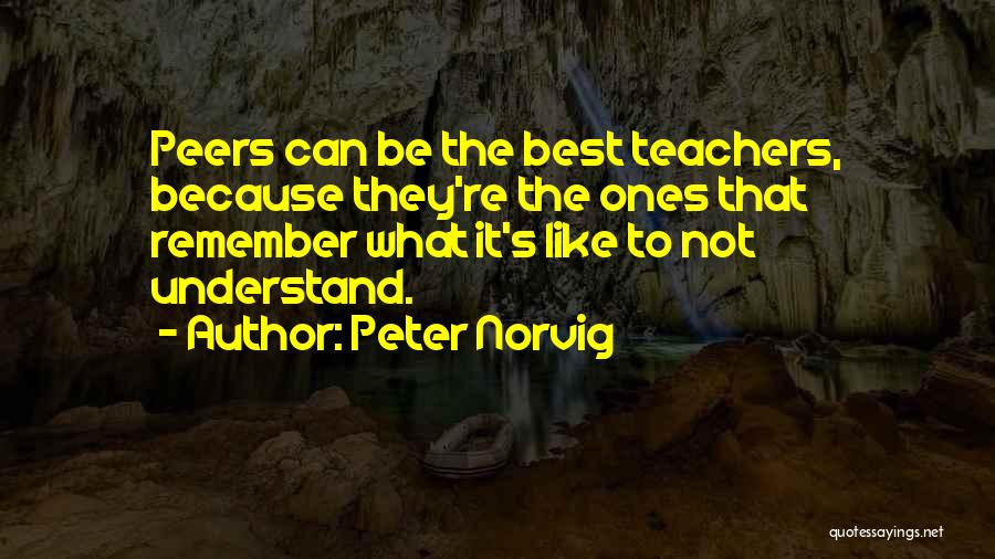 Peter Norvig Quotes: Peers Can Be The Best Teachers, Because They're The Ones That Remember What It's Like To Not Understand.