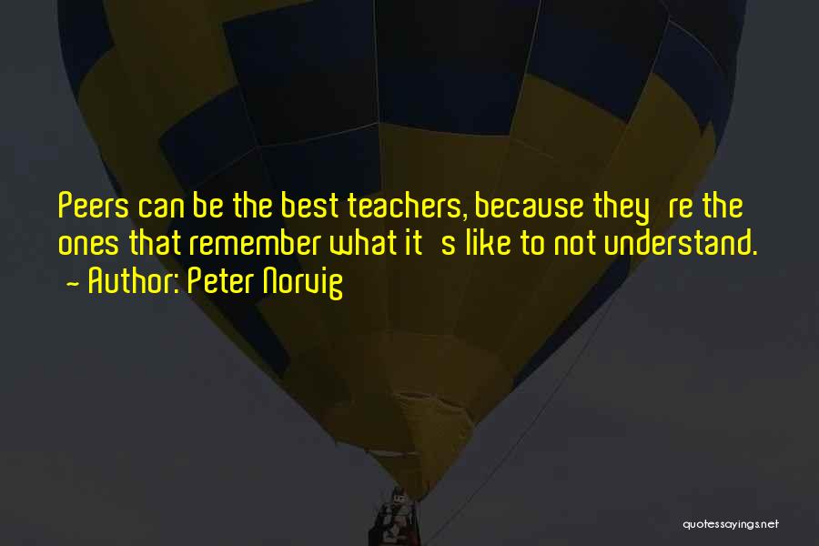 Peter Norvig Quotes: Peers Can Be The Best Teachers, Because They're The Ones That Remember What It's Like To Not Understand.