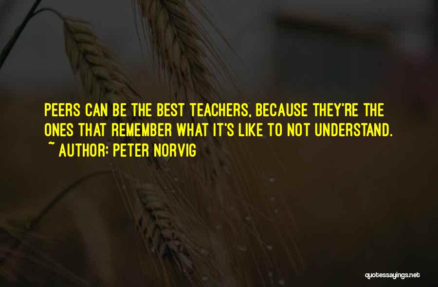 Peter Norvig Quotes: Peers Can Be The Best Teachers, Because They're The Ones That Remember What It's Like To Not Understand.