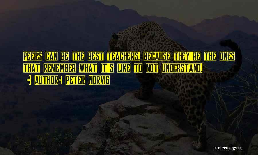 Peter Norvig Quotes: Peers Can Be The Best Teachers, Because They're The Ones That Remember What It's Like To Not Understand.