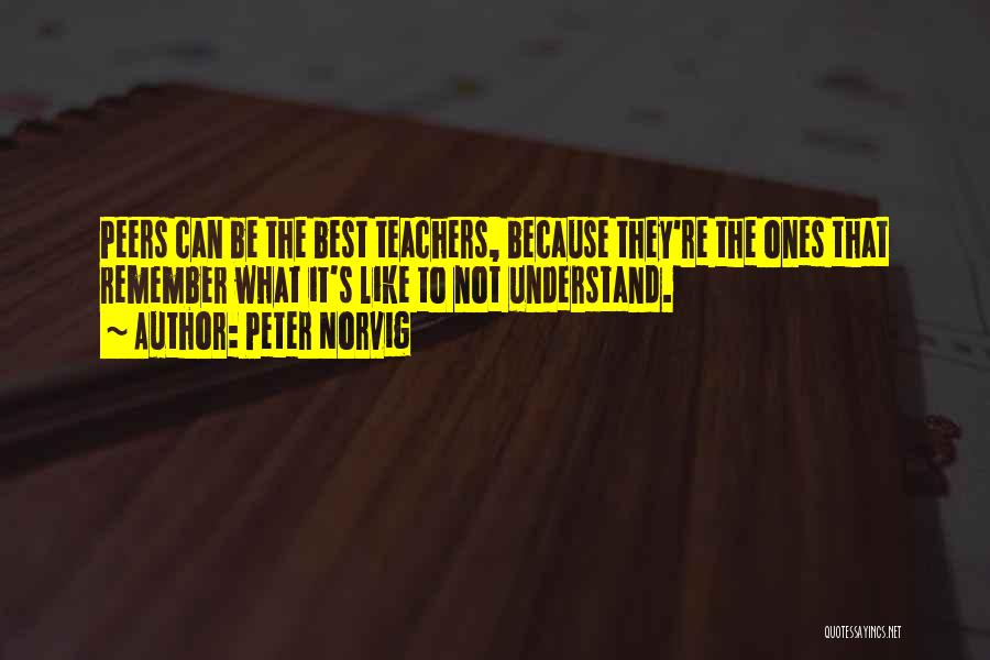 Peter Norvig Quotes: Peers Can Be The Best Teachers, Because They're The Ones That Remember What It's Like To Not Understand.