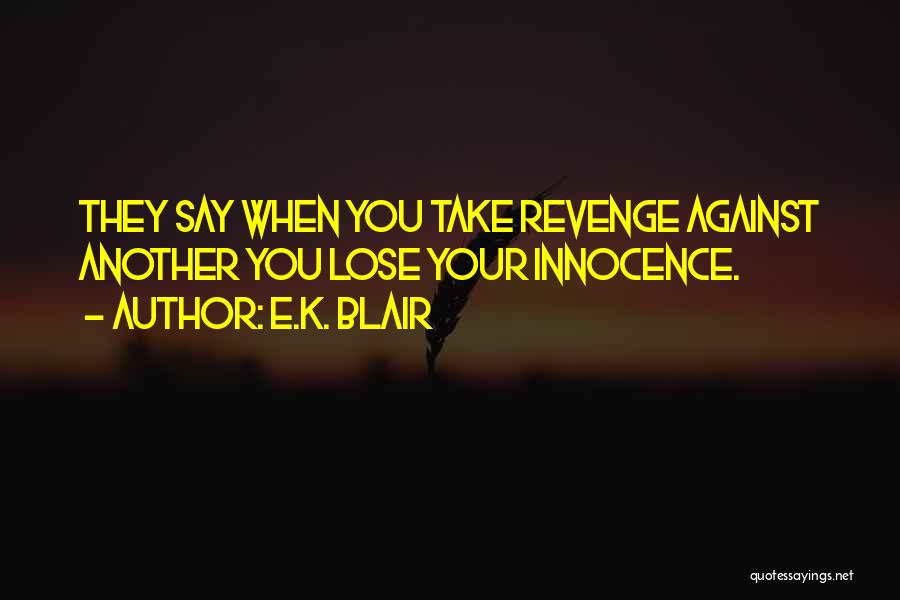 E.K. Blair Quotes: They Say When You Take Revenge Against Another You Lose Your Innocence.