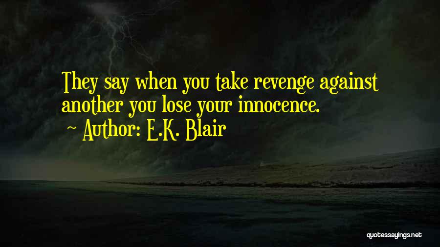 E.K. Blair Quotes: They Say When You Take Revenge Against Another You Lose Your Innocence.