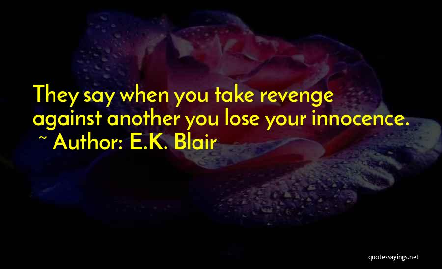 E.K. Blair Quotes: They Say When You Take Revenge Against Another You Lose Your Innocence.