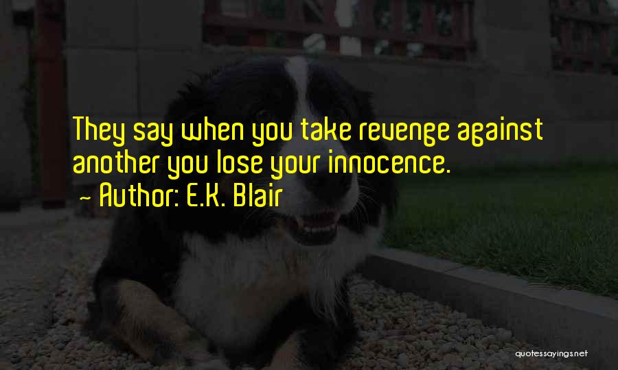 E.K. Blair Quotes: They Say When You Take Revenge Against Another You Lose Your Innocence.