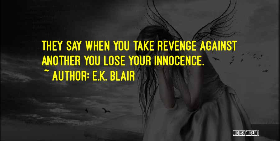 E.K. Blair Quotes: They Say When You Take Revenge Against Another You Lose Your Innocence.