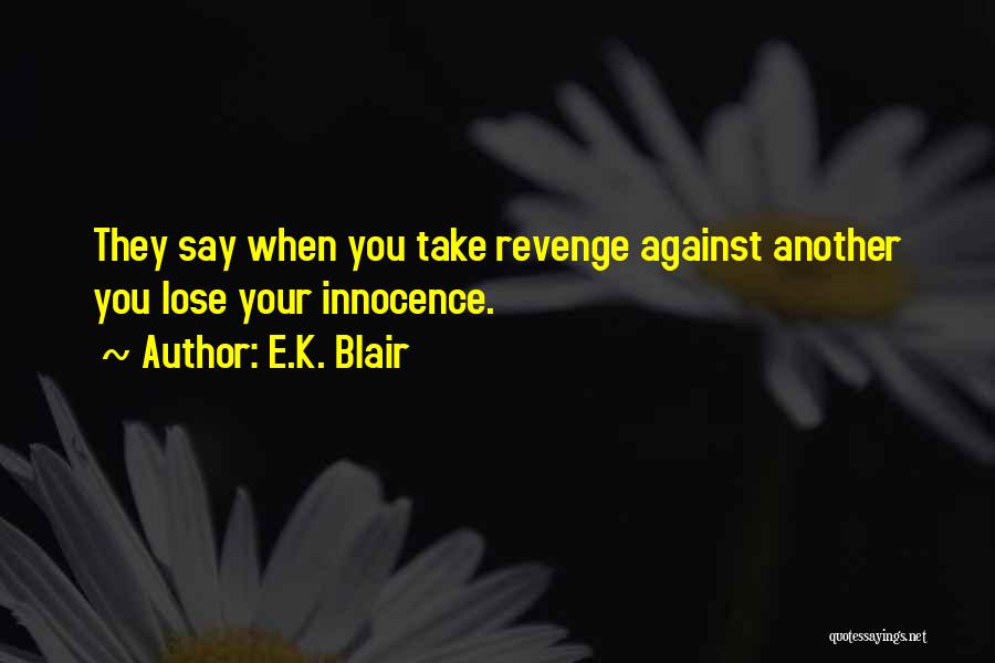 E.K. Blair Quotes: They Say When You Take Revenge Against Another You Lose Your Innocence.