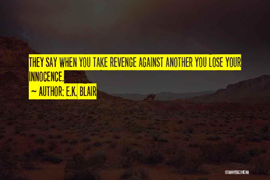 E.K. Blair Quotes: They Say When You Take Revenge Against Another You Lose Your Innocence.