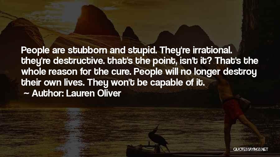 Lauren Oliver Quotes: People Are Stubborn And Stupid. They're Irrational. They're Destructive. That's The Point, Isn't It? That's The Whole Reason For The