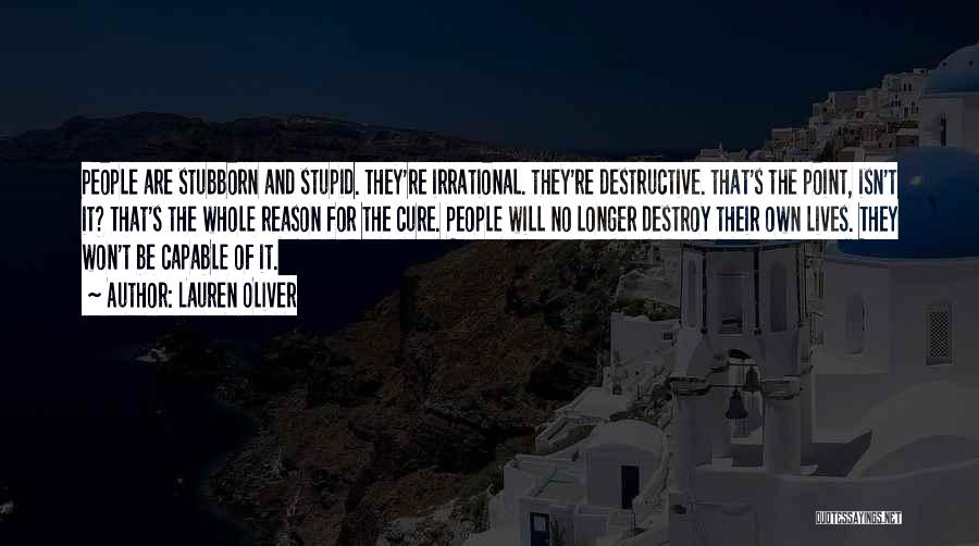 Lauren Oliver Quotes: People Are Stubborn And Stupid. They're Irrational. They're Destructive. That's The Point, Isn't It? That's The Whole Reason For The