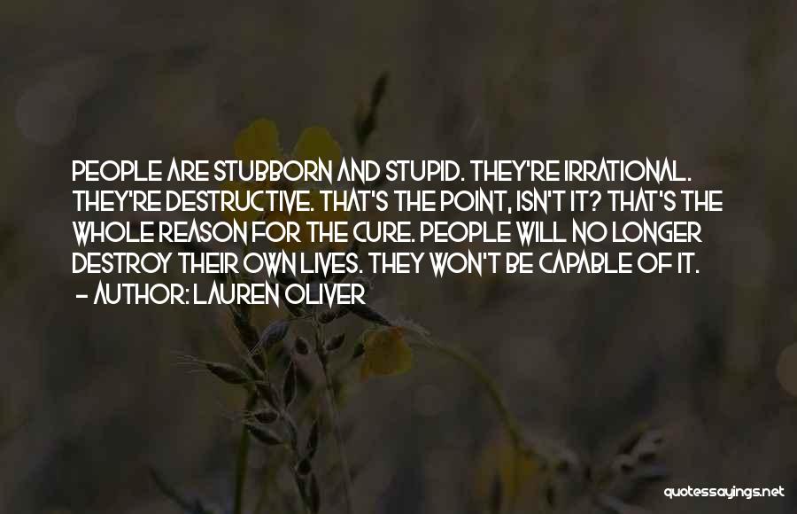 Lauren Oliver Quotes: People Are Stubborn And Stupid. They're Irrational. They're Destructive. That's The Point, Isn't It? That's The Whole Reason For The