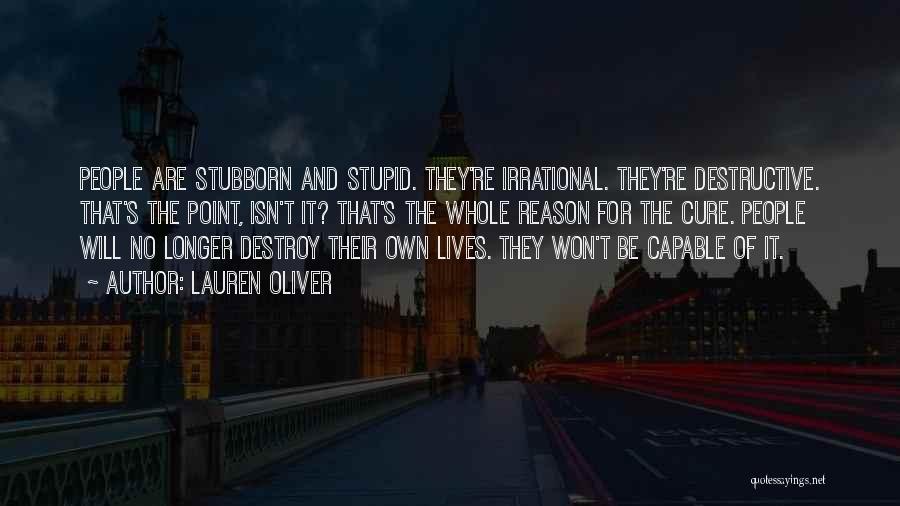 Lauren Oliver Quotes: People Are Stubborn And Stupid. They're Irrational. They're Destructive. That's The Point, Isn't It? That's The Whole Reason For The