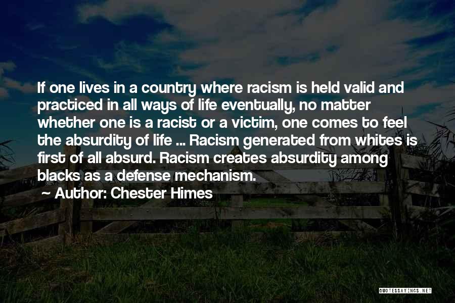 Chester Himes Quotes: If One Lives In A Country Where Racism Is Held Valid And Practiced In All Ways Of Life Eventually, No