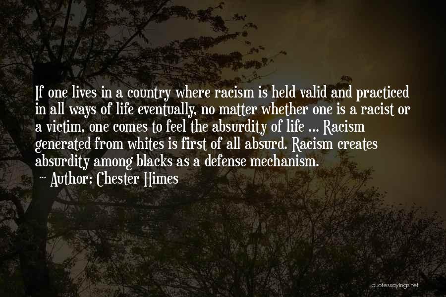 Chester Himes Quotes: If One Lives In A Country Where Racism Is Held Valid And Practiced In All Ways Of Life Eventually, No