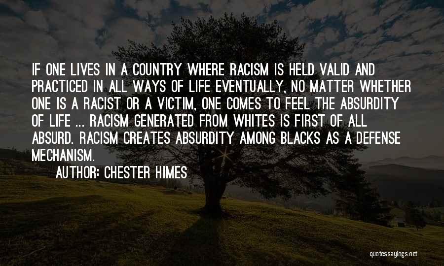 Chester Himes Quotes: If One Lives In A Country Where Racism Is Held Valid And Practiced In All Ways Of Life Eventually, No