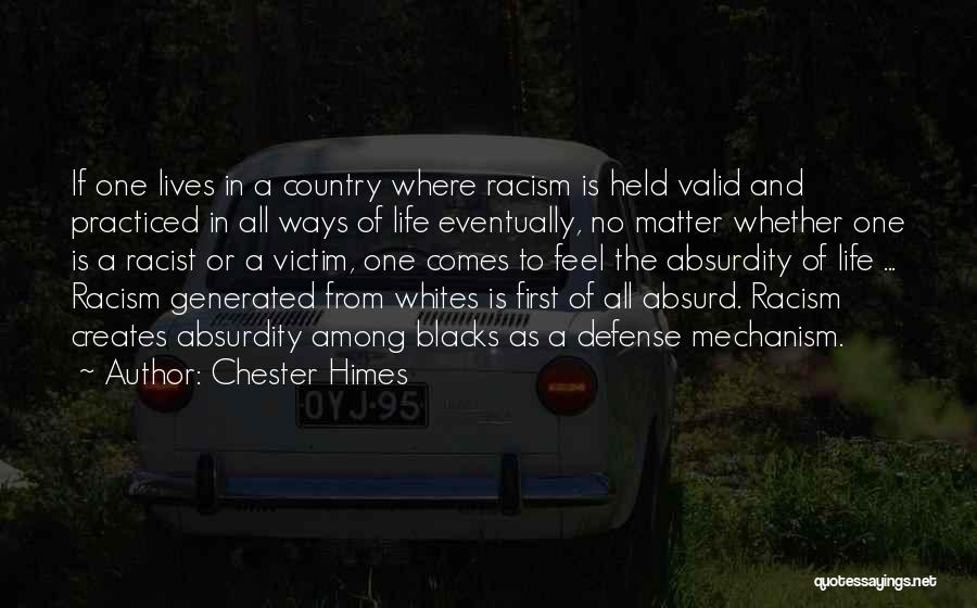 Chester Himes Quotes: If One Lives In A Country Where Racism Is Held Valid And Practiced In All Ways Of Life Eventually, No