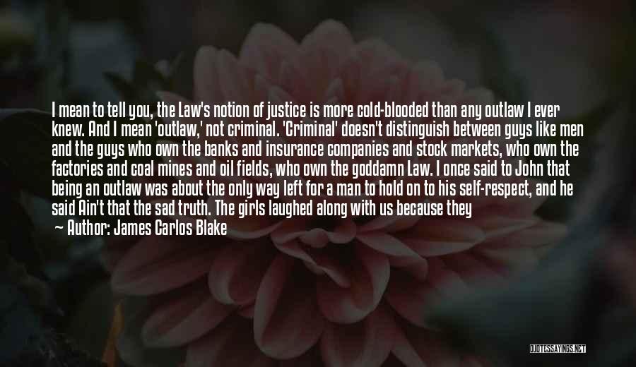 James Carlos Blake Quotes: I Mean To Tell You, The Law's Notion Of Justice Is More Cold-blooded Than Any Outlaw I Ever Knew. And