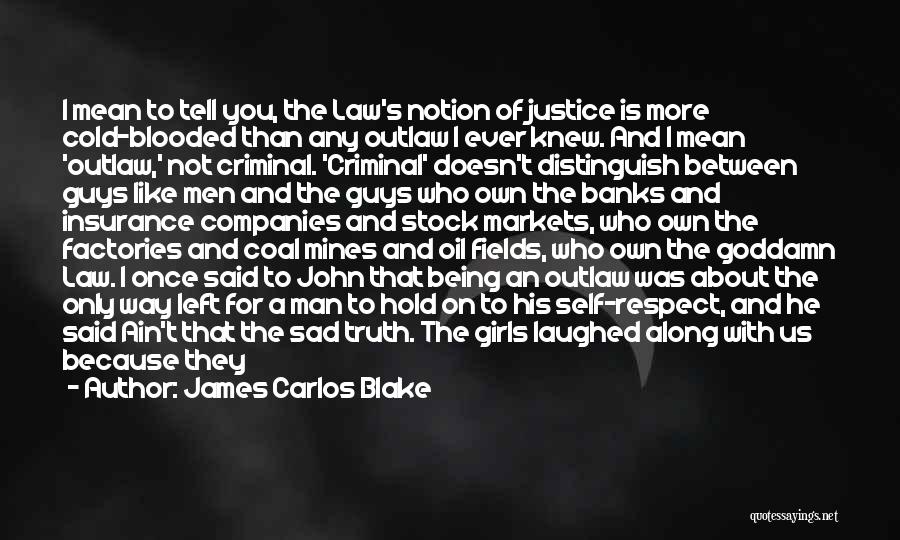 James Carlos Blake Quotes: I Mean To Tell You, The Law's Notion Of Justice Is More Cold-blooded Than Any Outlaw I Ever Knew. And