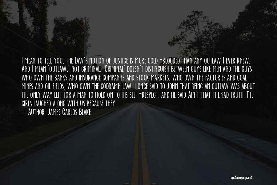 James Carlos Blake Quotes: I Mean To Tell You, The Law's Notion Of Justice Is More Cold-blooded Than Any Outlaw I Ever Knew. And