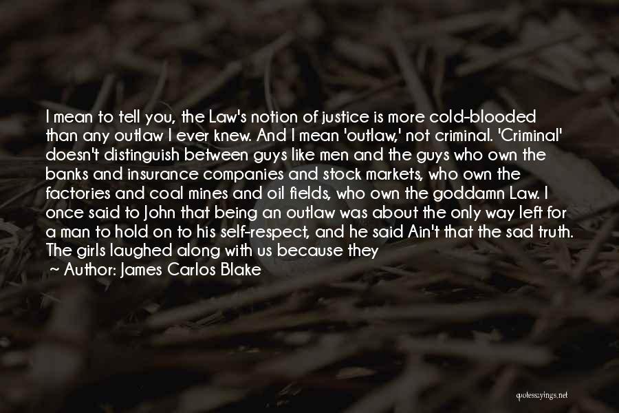 James Carlos Blake Quotes: I Mean To Tell You, The Law's Notion Of Justice Is More Cold-blooded Than Any Outlaw I Ever Knew. And