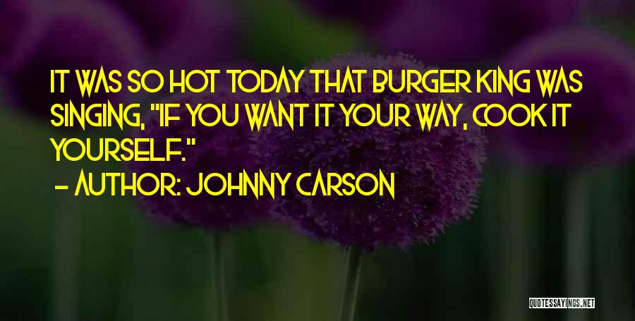 Johnny Carson Quotes: It Was So Hot Today That Burger King Was Singing, If You Want It Your Way, Cook It Yourself.