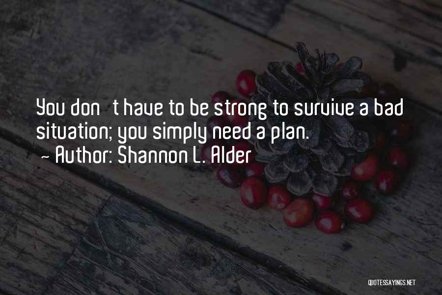 Shannon L. Alder Quotes: You Don't Have To Be Strong To Survive A Bad Situation; You Simply Need A Plan.