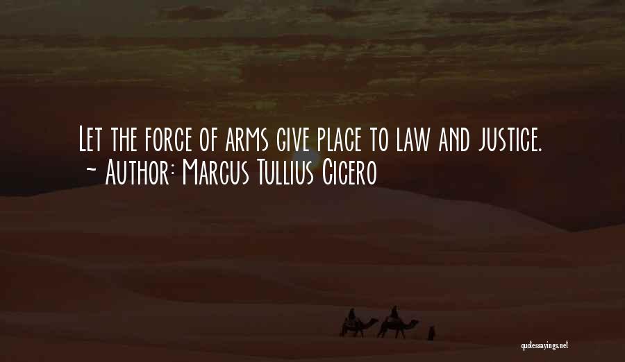 Marcus Tullius Cicero Quotes: Let The Force Of Arms Give Place To Law And Justice.