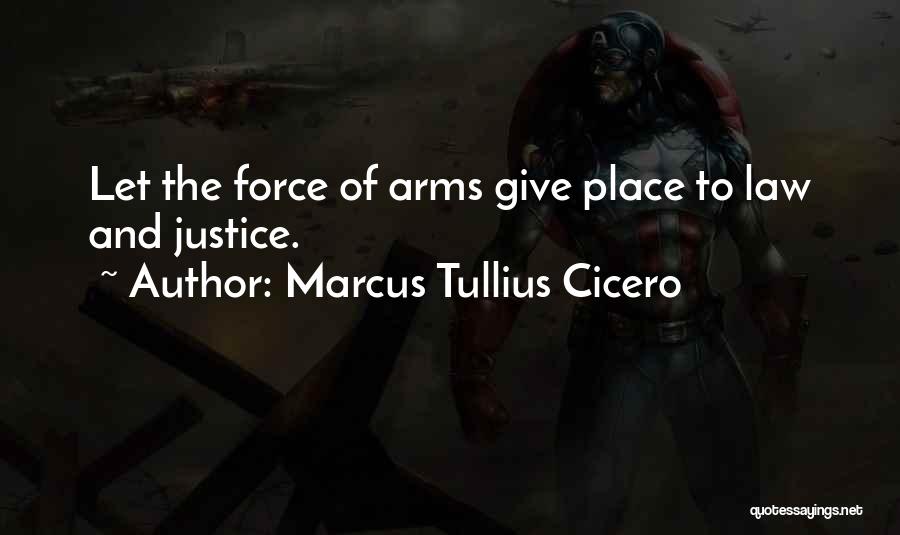 Marcus Tullius Cicero Quotes: Let The Force Of Arms Give Place To Law And Justice.