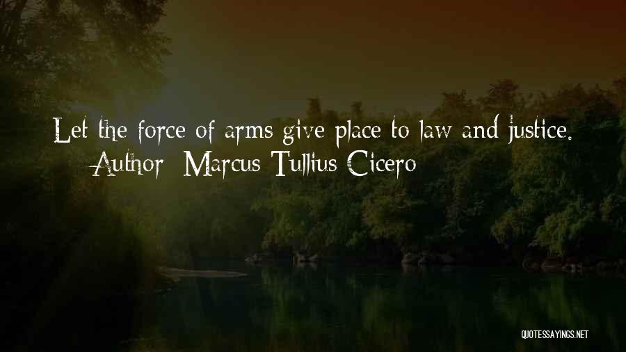 Marcus Tullius Cicero Quotes: Let The Force Of Arms Give Place To Law And Justice.