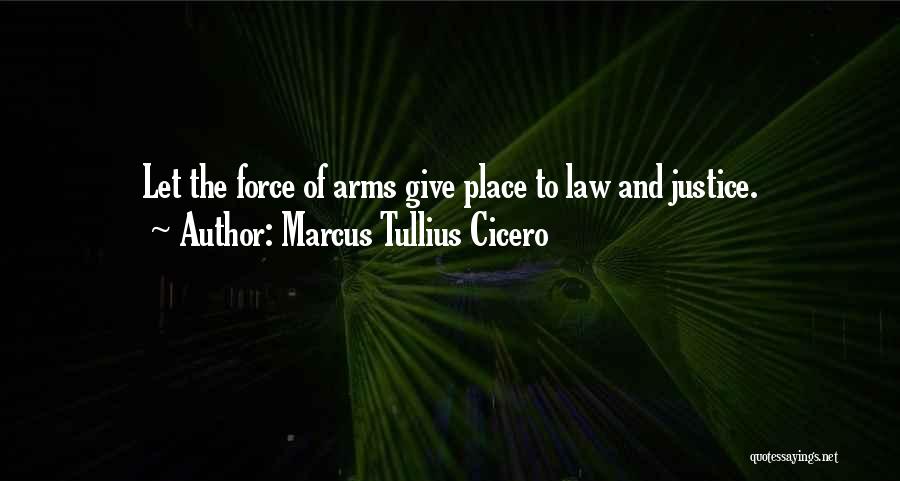 Marcus Tullius Cicero Quotes: Let The Force Of Arms Give Place To Law And Justice.