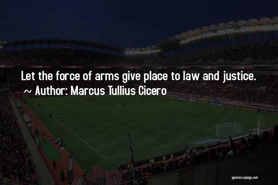 Marcus Tullius Cicero Quotes: Let The Force Of Arms Give Place To Law And Justice.