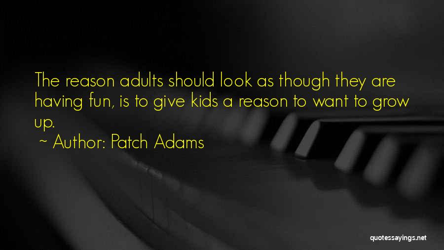 Patch Adams Quotes: The Reason Adults Should Look As Though They Are Having Fun, Is To Give Kids A Reason To Want To