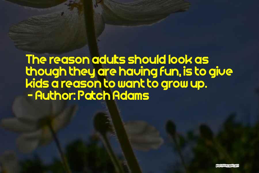 Patch Adams Quotes: The Reason Adults Should Look As Though They Are Having Fun, Is To Give Kids A Reason To Want To