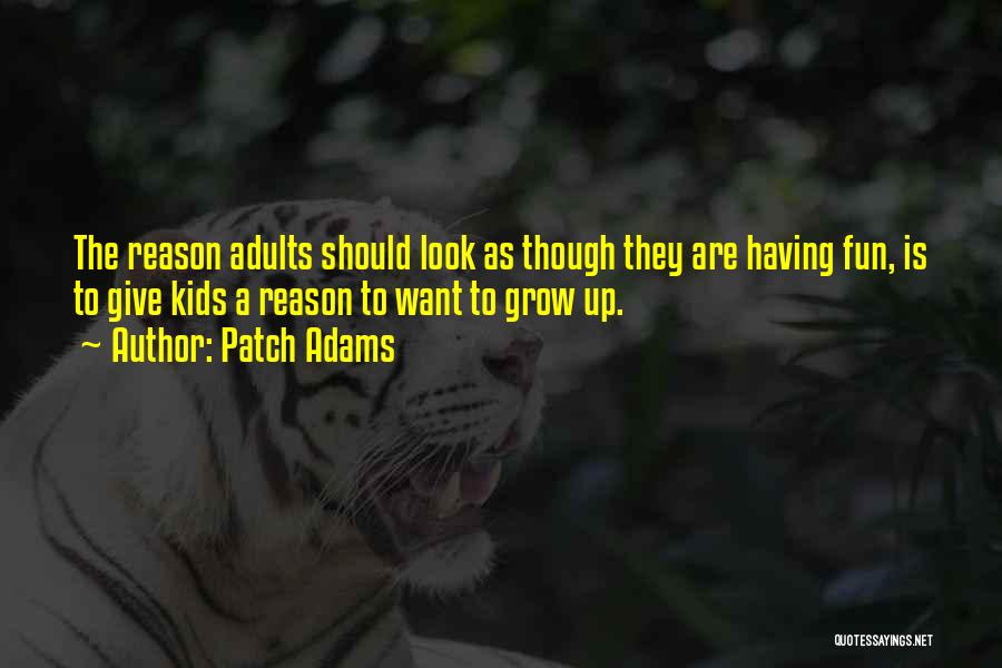 Patch Adams Quotes: The Reason Adults Should Look As Though They Are Having Fun, Is To Give Kids A Reason To Want To