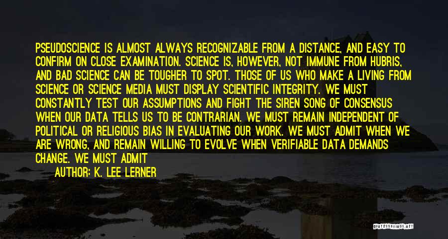 K. Lee Lerner Quotes: Pseudoscience Is Almost Always Recognizable From A Distance, And Easy To Confirm On Close Examination. Science Is, However, Not Immune